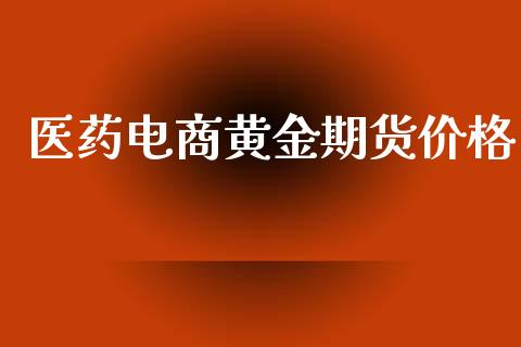 医药电商黄金期货价格_https://www.kuaijiepai.net_国际期货_第1张
