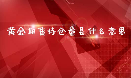 黄金期货持仓量是什么意思_https://www.kuaijiepai.net_期货资讯_第1张