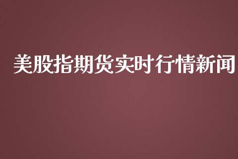 美股指期货实时行情新闻_https://www.kuaijiepai.net_国际期货_第1张