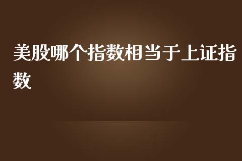 美股哪个指数相当于上证指数_https://www.kuaijiepai.net_国际期货_第1张
