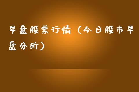 早盘股票行情（今日股市早盘分析）_https://www.kuaijiepai.net_新股新闻_第1张