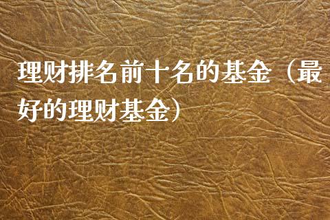 理财排名前十名的基金（最好的理财基金）_https://www.kuaijiepai.net_投资理财_第1张