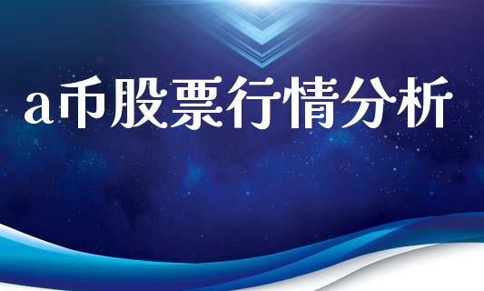 a币股票行情分析_https://www.kuaijiepai.net_国际股建_第1张
