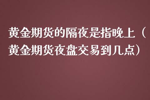 黄金期货的隔夜是指晚上（黄金期货夜盘交易到几点）_https://www.kuaijiepai.net_国际期货_第1张