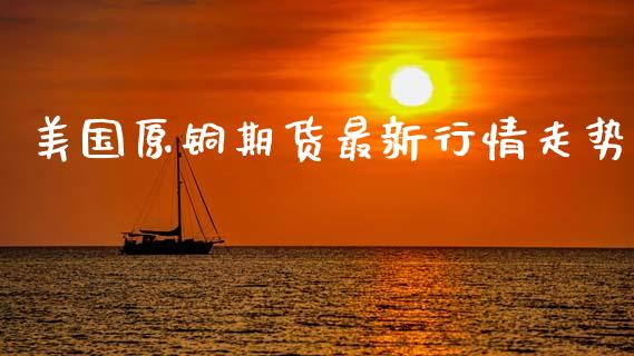 美国原铜期货最新行情走势_https://www.kuaijiepai.net_期货资讯_第1张