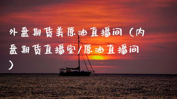 外盘期货美原油直播间（内盘期货直播室/原油直播间）_https://www.kuaijiepai.net_期货在线_第1张