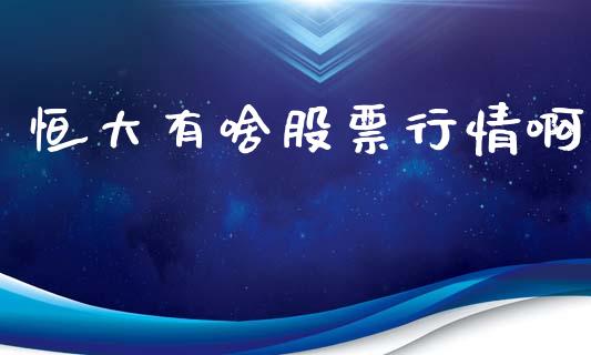恒大有啥股票行情啊_https://www.kuaijiepai.net_股票理论_第1张