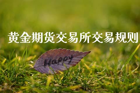 黄金期货交易所交易规则_https://www.kuaijiepai.net_国际期货_第1张