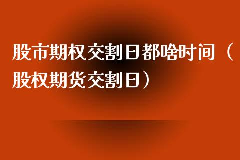 股市期权交割日都啥时间（股权期货交割日）_https://www.kuaijiepai.net_国际期货_第1张
