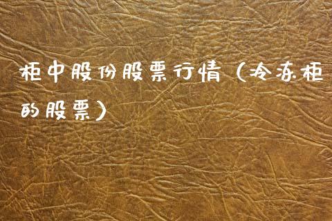 柜中股份股票行情（冷冻柜的股票）_https://www.kuaijiepai.net_股票理论_第1张