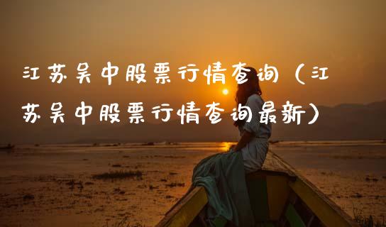 江苏吴中股票行情查询（江苏吴中股票行情查询最新）_https://www.kuaijiepai.net_国际股建_第1张