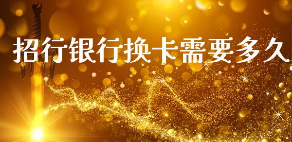 招行银行换卡需要多久_https://www.kuaijiepai.net_投资理财_第1张
