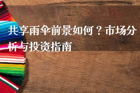 共享雨伞前景如何？市场分析与投资指南_https://www.kuaijiepai.net_投资理财_第1张