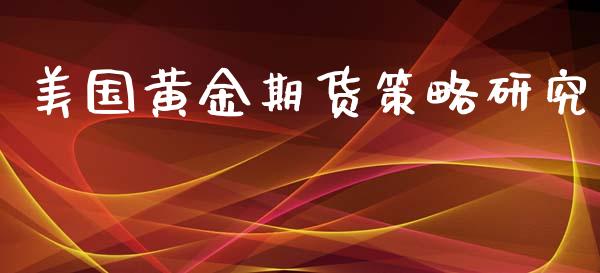 美国黄金期货策略研究_https://www.kuaijiepai.net_国际期货_第1张