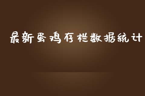 最新蛋鸡存栏数据统计_https://www.kuaijiepai.net_国际期货_第1张