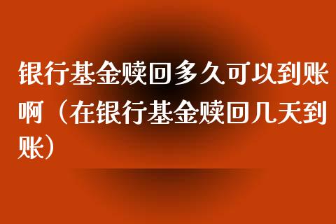 银行基金赎回多久可以到账啊（在银行基金赎回几天到账）_https://www.kuaijiepai.net_期货理财_第1张