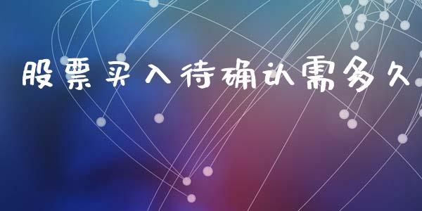 股票买入待确认需多久_https://www.kuaijiepai.net_国际期货_第1张