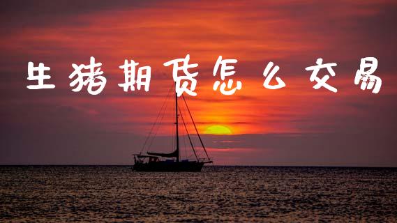 生猪期货怎么交易_https://www.kuaijiepai.net_期货在线_第1张