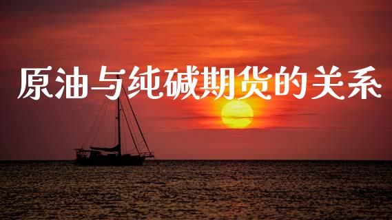 原油与纯碱期货的关系_https://www.kuaijiepai.net_期货资讯_第1张