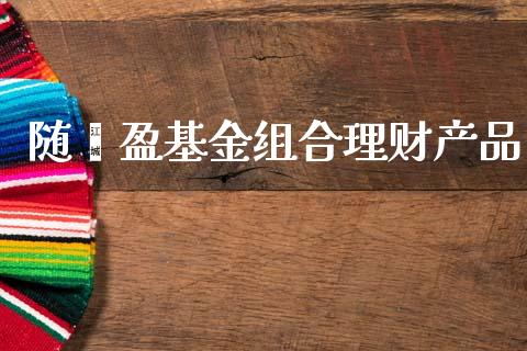 随鑫盈基金组合理财产品_https://www.kuaijiepai.net_投资理财_第1张