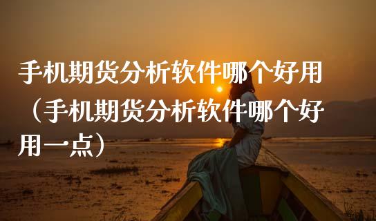 手机期货分析软件哪个好用（手机期货分析软件哪个好用一点）_https://www.kuaijiepai.net_期货资讯_第1张