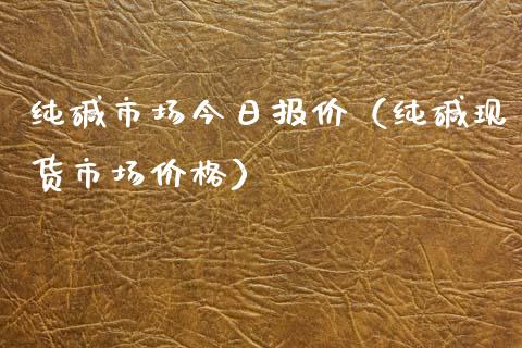 纯碱市场今日报价（纯碱现货市场价格）_https://www.kuaijiepai.net_国际期货_第1张