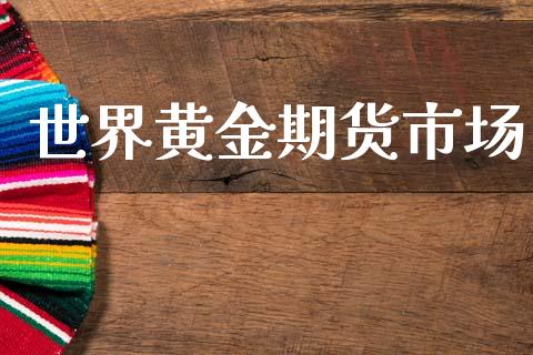 世界黄金期货市场_https://www.kuaijiepai.net_国际期货_第1张