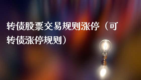 转债股票交易规则涨停（可转债涨停规则）_https://www.kuaijiepai.net_国际股建_第1张