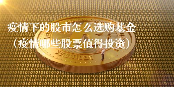 疫情下的股市怎么选购基金（疫情哪些股票值得投资）_https://www.kuaijiepai.net_期货理财_第1张
