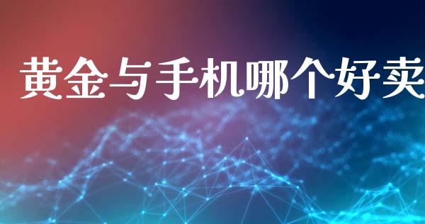 黄金与手机哪个好卖_https://www.kuaijiepai.net_期货理财_第1张
