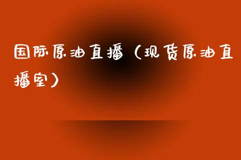 国际原油直播（现货原油直播室）_https://www.kuaijiepai.net_期货在线_第1张