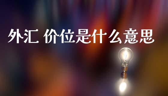外汇 价位是什么意思_https://www.kuaijiepai.net_国际期货_第1张