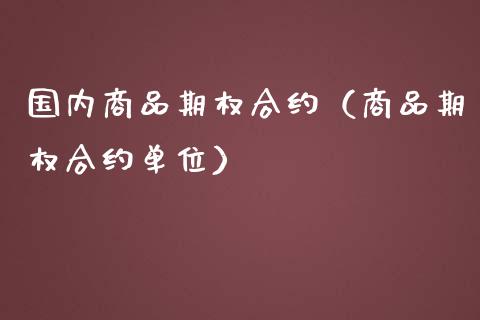 国内商品期权合约（商品期权合约单位）_https://www.kuaijiepai.net_国际期货_第1张