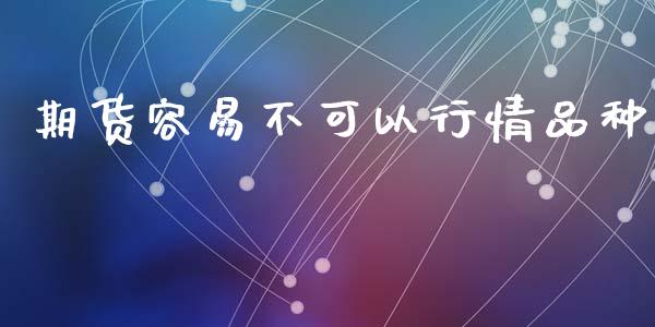 期货容易不可以行情品种_https://www.kuaijiepai.net_国际期货_第1张