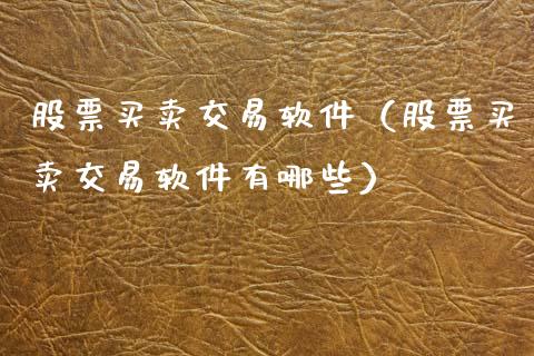 股票买卖交易软件（股票买卖交易软件有哪些）_https://www.kuaijiepai.net_股票理论_第1张