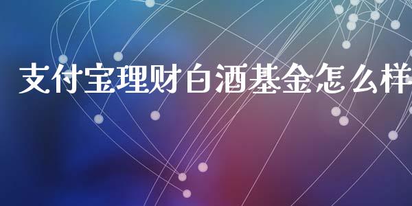 支付宝理财白酒基金怎么样_https://www.kuaijiepai.net_期货理财_第1张