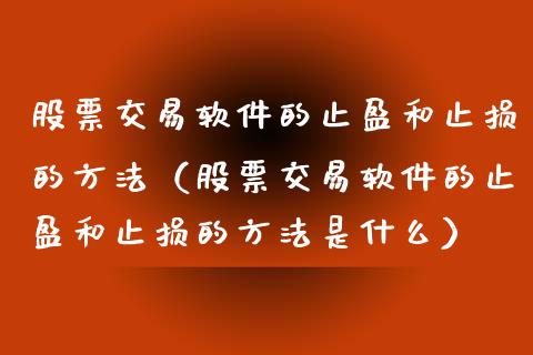 股票交易软件的止盈和止损的方法（股票交易软件的止盈和止损的方法是什么）_https://www.kuaijiepai.net_期货在线_第1张