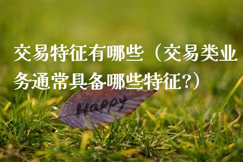 交易特征有哪些（交易类业务通常具备哪些特征?）_https://www.kuaijiepai.net_期货资讯_第1张