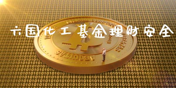 六国化工基金理财安全_https://www.kuaijiepai.net_投资理财_第1张