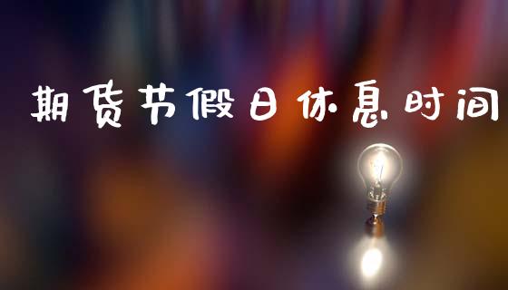 期货节假日休息时间_https://www.kuaijiepai.net_新股新闻_第1张