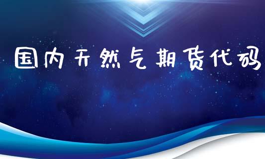 国内天然气期货代码_https://www.kuaijiepai.net_期货在线_第1张
