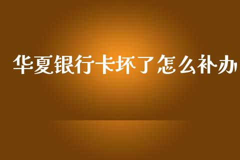 华夏银行卡坏了怎么补办_https://www.kuaijiepai.net_股票理论_第1张