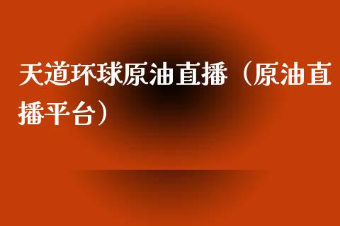 天道环球原油直播（原油直播平台）_https://www.kuaijiepai.net_期货在线_第1张