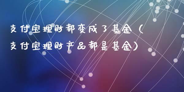 支付宝理财都变成了基金（支付宝理财产品都是基金）_https://www.kuaijiepai.net_投资理财_第1张