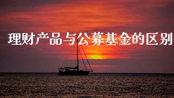 理财产品与公募基金的区别_https://www.kuaijiepai.net_期货理财_第1张