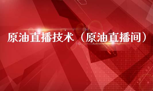 原油直播技术（原油直播间）_https://www.kuaijiepai.net_期货在线_第1张