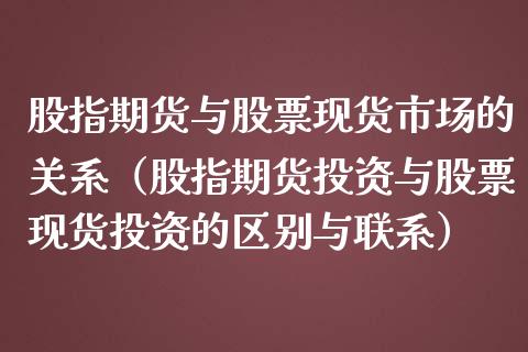 股指期货与股票现货市场的关系（股指期货投资与股票现货投资的区别与联系）_https://www.kuaijiepai.net_期货资讯_第1张