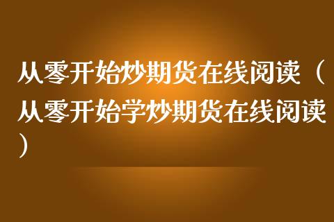 从零开始炒期货在线阅读（从零开始学炒期货在线阅读）_https://www.kuaijiepai.net_期货在线_第1张