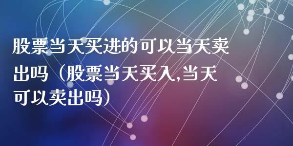 股票当天买进的可以当天卖出吗（股票当天买入,当天可以卖出吗）_https://www.kuaijiepai.net_国际股建_第1张
