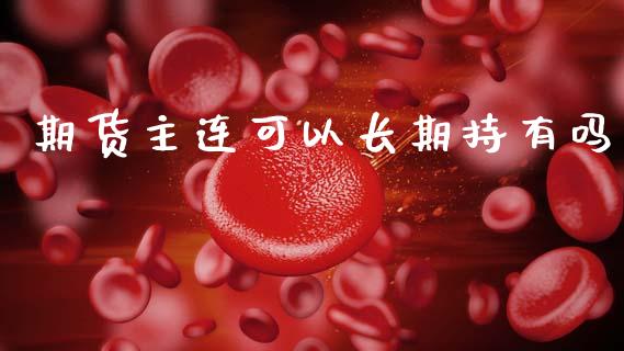 期货主连可以长期持有吗_https://www.kuaijiepai.net_期货资讯_第1张
